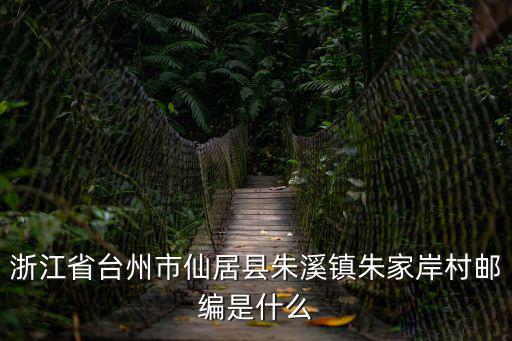 浙江省臺州市仙居縣朱溪鎮朱家岸村郵編是什么