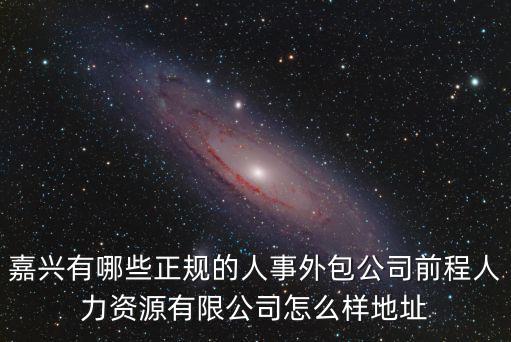 嘉興有哪些正規的人事外包公司前程人力資源有限公司怎么樣地址