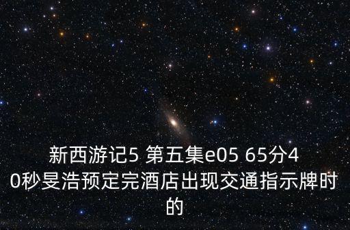 新西游記5 第五集e05 65分40秒旻浩預(yù)定完酒店出現(xiàn)交通指示牌時的
