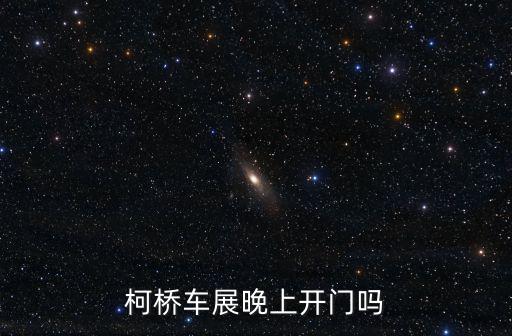 柯橋車展晚上開門嗎