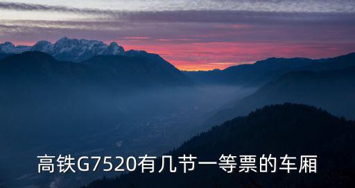 高鐵G7520有幾節一等票的車廂