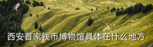 西安首家錢幣博物館具體在什么地方