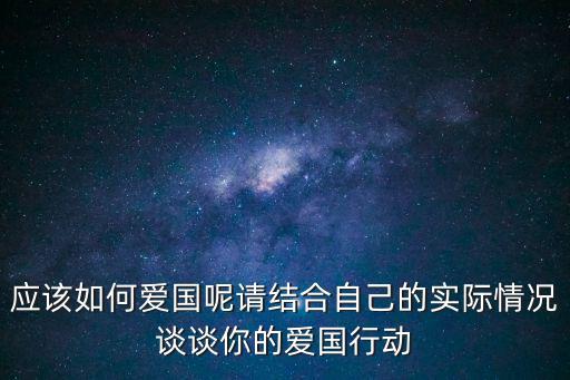 應該如何愛國呢請結合自己的實際情況談談你的愛國行動