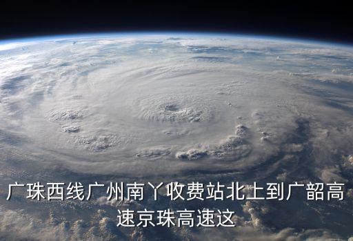 廣珠西線廣州南丫收費站北上到廣韶高速京珠高速這