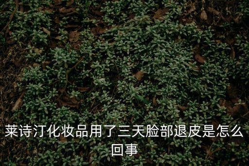 萊詩汀化妝品用了三天臉部退皮是怎么回事