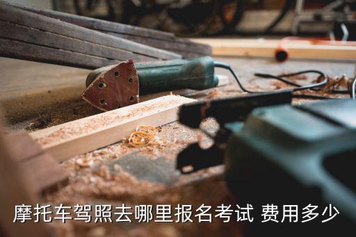 摩托車駕照去哪里報(bào)名考試 費(fèi)用多少