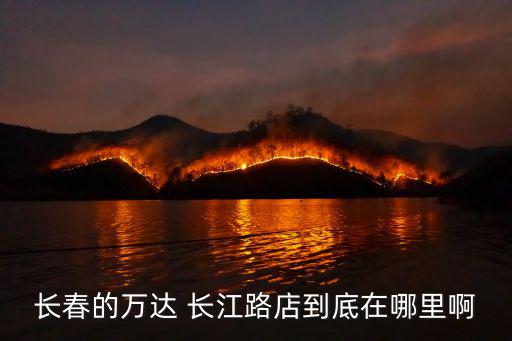 長春的萬達(dá) 長江路店到底在哪里啊