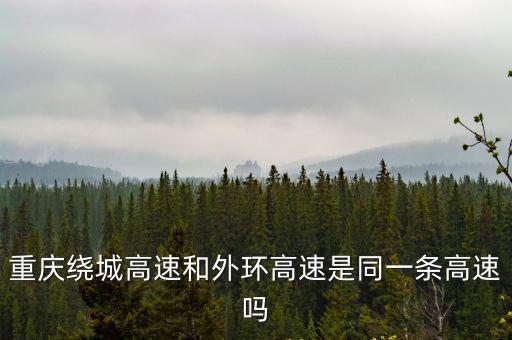 重慶繞城高速和外環高速是同一條高速嗎