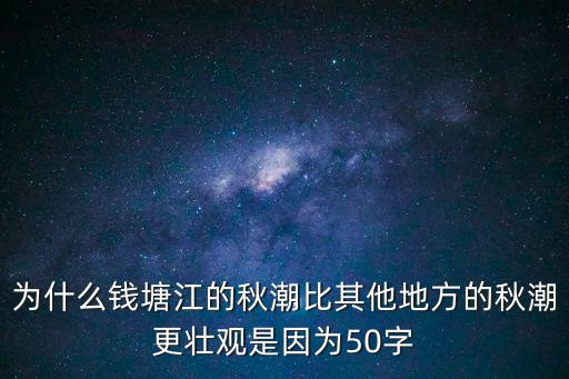 為什么錢塘江的秋潮比其他地方的秋潮更壯觀是因?yàn)?0字