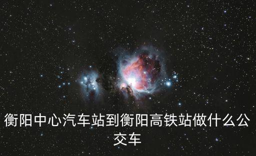 k5公交車路線，衡陽中心汽車站到衡陽高鐵站做什么公交車