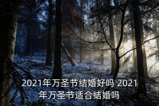 2021年萬圣節(jié)結(jié)婚好嗎 2021年萬圣節(jié)適合結(jié)婚嗎