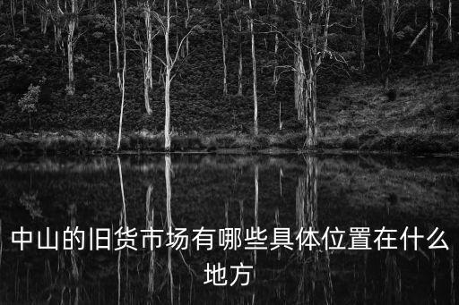 中山的舊貨市場有哪些具體位置在什么地方