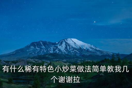 有什么稀有特色小炒菜做法簡單教我?guī)讉€謝謝拉