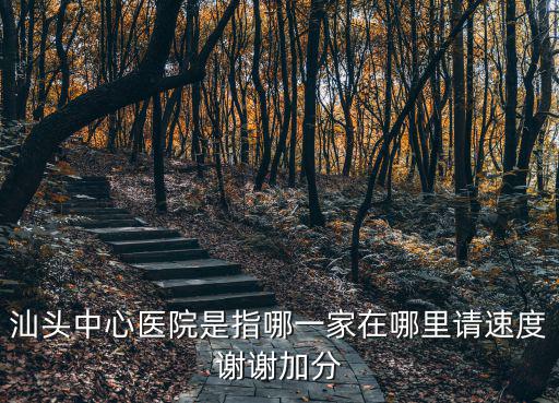 汕頭中心醫院是指哪一家在哪里請速度謝謝加分