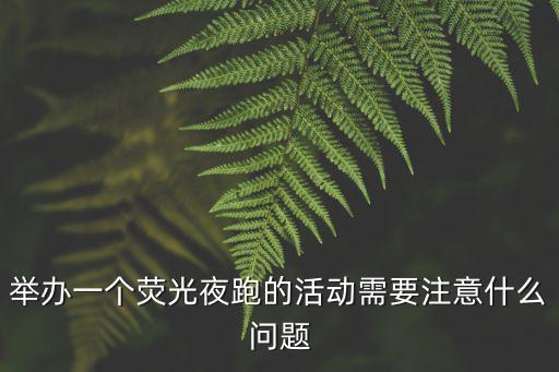 舉辦一個熒光夜跑的活動需要注意什么問題
