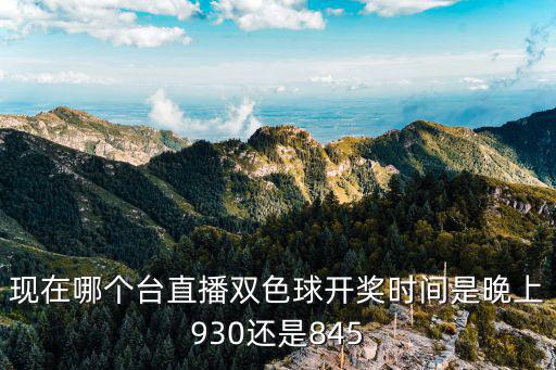 現在哪個臺直播雙色球開獎時間是晚上930還是845