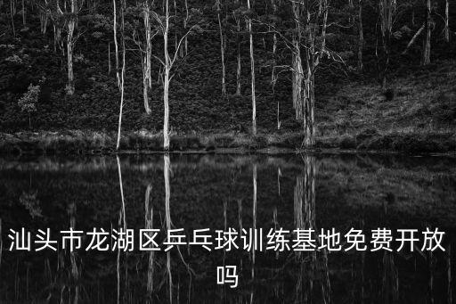 汕頭市龍湖區(qū)乒乓球訓(xùn)練基地免費(fèi)開放嗎