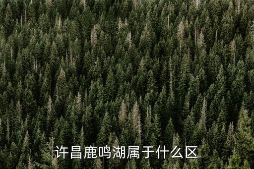 鹿鳴湖，許昌鹿鳴湖隸屬哪個政府或事業單位管理有知道的嗎謝謝