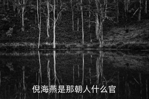 倪海燕是那朝人什么官