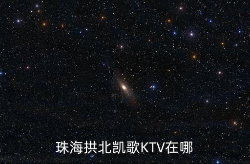 凱歌ktv，珠海斗門井岸凱歌KTV怎么樣