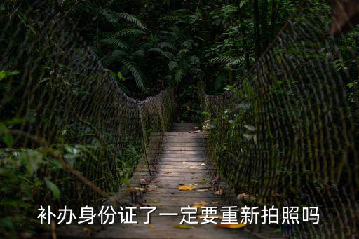 補辦身份證需要重新拍照嗎，補辦身份證了一定要重新拍照嗎