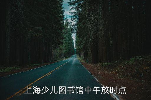 上海少兒圖書館中午放時點