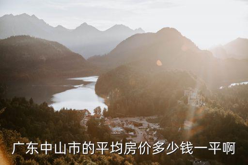 中山的房價(jià)，廣東中山市的平均房價(jià)多少錢一平啊
