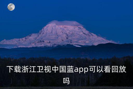 浙江衛視回看，下載浙江衛視中國藍app可以看回放嗎