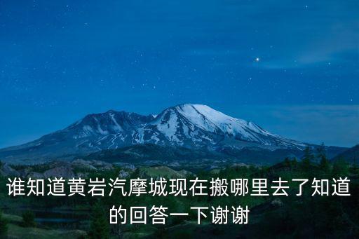 誰知道黃巖汽摩城現在搬哪里去了知道的回答一下謝謝