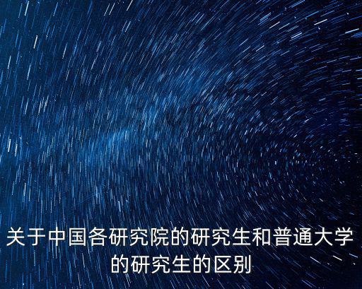 關于中國各研究院的研究生和普通大學的研究生的區別