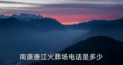 南康唐江火葬場電話是多少