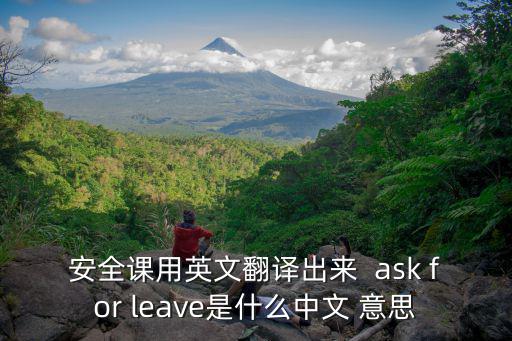 安全課，安全課用英文翻譯出來  ask for leave是什么中文 意思