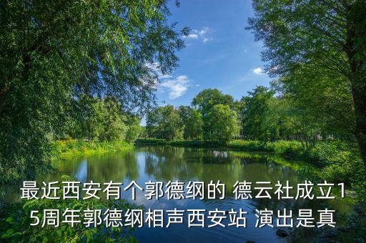 最近西安有個郭德綱的 德云社成立15周年郭德綱相聲西安站 演出是真