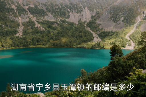 湖南省寧鄉(xiāng)縣玉潭鎮(zhèn)的郵編是多少