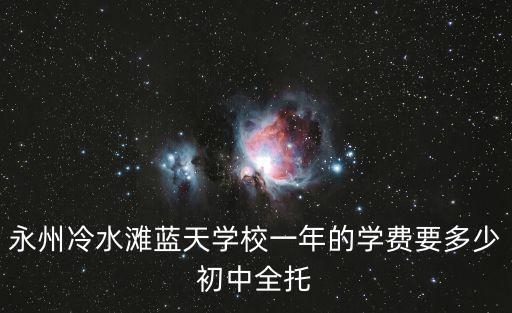 永州冷水灘藍天學校一年的學費要多少初中全托