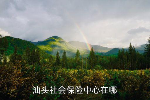 汕頭社會保險中心在哪