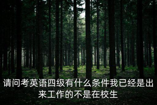 請問考英語四級有什么條件我已經是出來工作的不是在校生