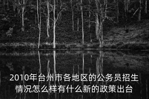 2010年臺(tái)州市各地區(qū)的公務(wù)員招生情況怎么樣有什么新的政策出臺(tái)