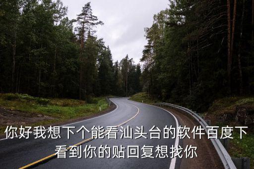 你好我想下個能看汕頭臺的軟件百度下看到你的貼回復想找你
