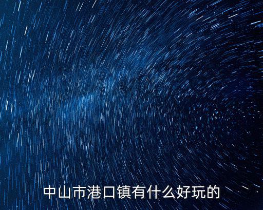 中山市港口鎮有什么好玩的