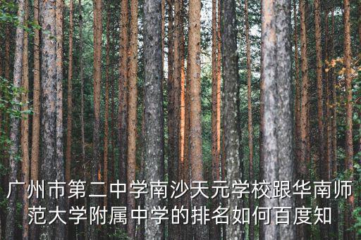 廣州市第二中學南沙天元學校跟華南師范大學附屬中學的排名如何百度知