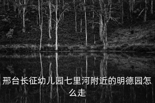 邢臺長征幼兒園七里河附近的明德園怎么走