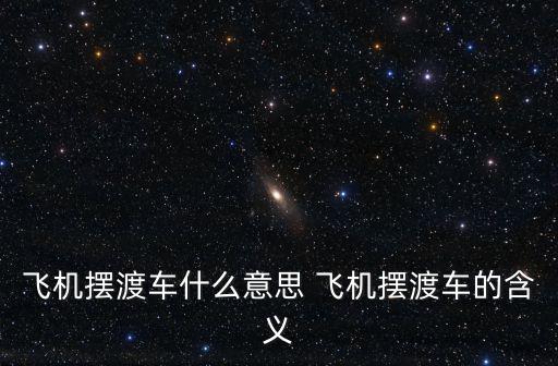飛機(jī)擺渡車什么意思 飛機(jī)擺渡車的含義