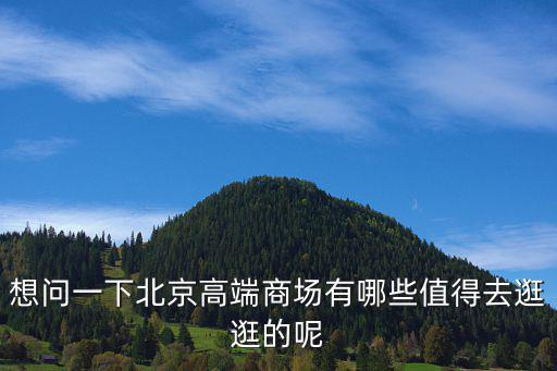 想問一下北京高端商場有哪些值得去逛逛的呢