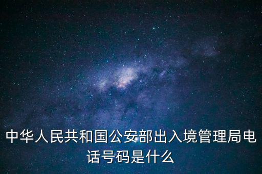 中華人民共和國公安部出入境管理局電話號碼是什么
