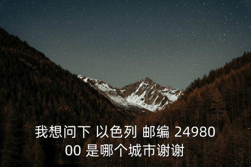 我想問下 以色列 郵編 2498000 是哪個城市謝謝