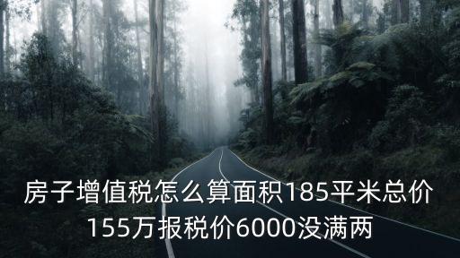 房子增值稅怎么算面積185平米總價155萬報稅價6000沒滿兩