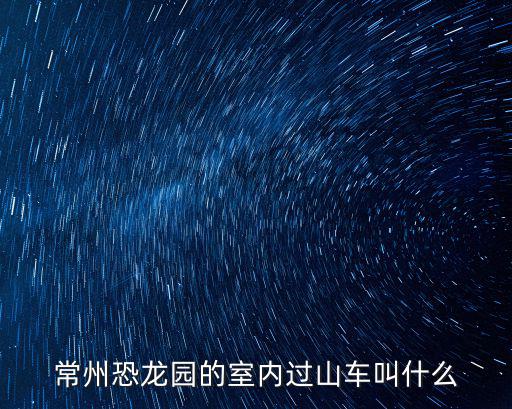 常州恐龍園的室內(nèi)過山車叫什么