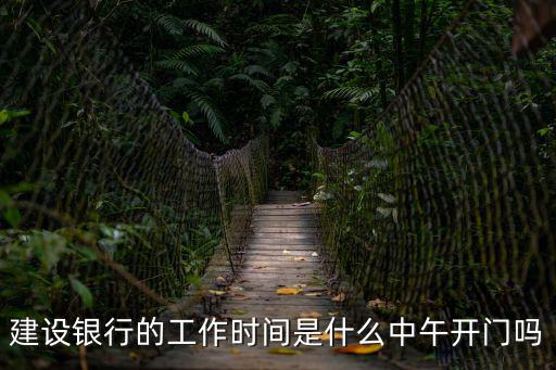 建設(shè)銀行的工作時間是什么中午開門嗎