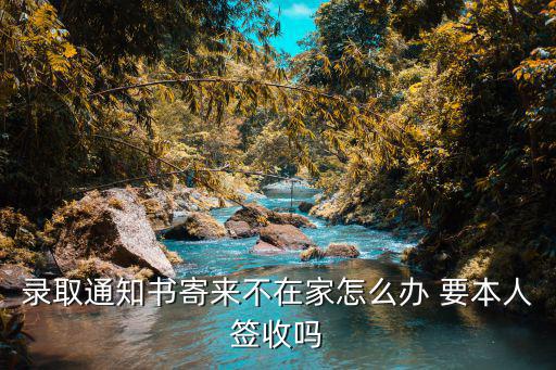 錄取通知書寄來(lái)不在家怎么辦 要本人簽收嗎